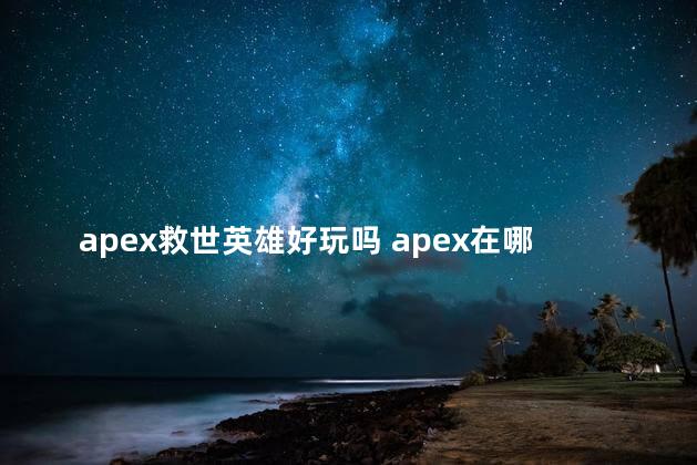 apex救世英雄好玩吗 apex在哪玩